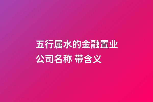 五行属水的金融置业公司名称 带含义-第1张-公司起名-玄机派